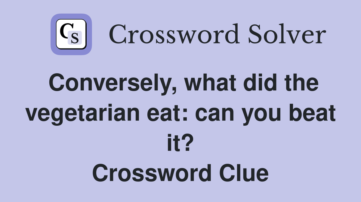 Conversely, what did the vegetarian eat can you beat it? Crossword